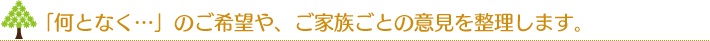 「何となく…」のご希望や、ご家族ごとの意見を整理します。