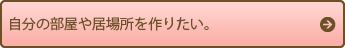 自分の部屋や居場所を作りたい。