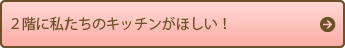 ２階に私たちのキッチンがほしい！