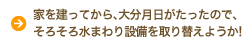 家を建ってから、大分月日がたったので、そろそろ水まわり設備を取り替えようか！