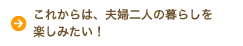 これからは、夫婦二人の暮らしを楽しみたい！