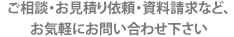 ご相談・お見積り依頼・資料請求など、お気軽にお問い合わせ下さい